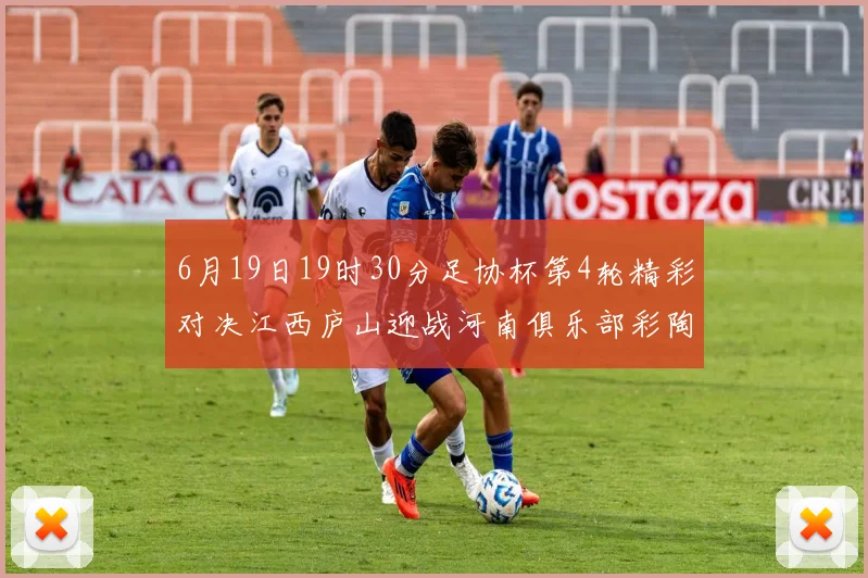 6月19日19时30分足协杯第4轮精彩对决江西庐山迎战河南俱乐部彩陶坊
