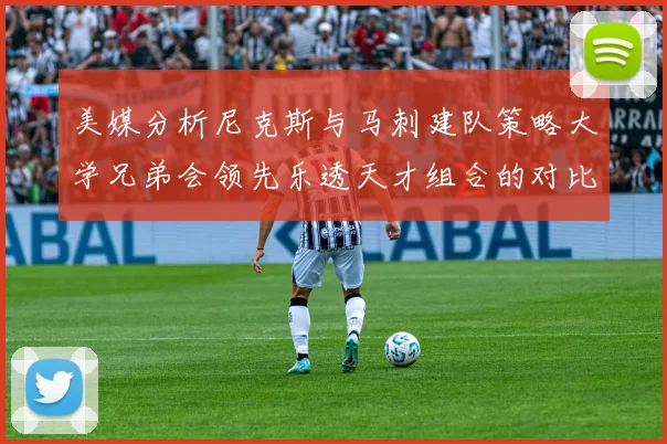 美媒分析尼克斯与马刺建队策略大学兄弟会领先乐透天才组合的对比