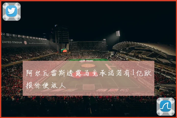 阿尔瓦雷斯透露马竞承诺若有1亿欧报价便放人