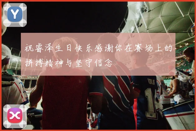 祝睿泽生日快乐感谢你在赛场上的拼搏精神与坚守信念